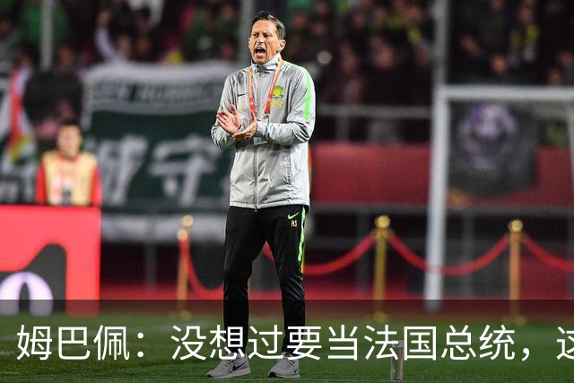 姆巴佩：没想过要当法国总统，这不在我的计划中，我已经够招人恨了